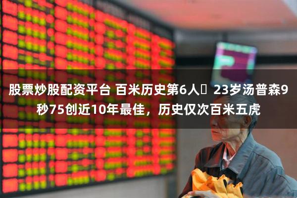 股票炒股配资平台 百米历史第6人❗23岁汤普森9秒75创近10年最佳，历史仅次百米五虎