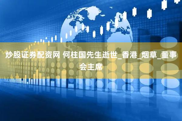 炒股证券配资网 何柱国先生逝世_香港_烟草_董事会主席