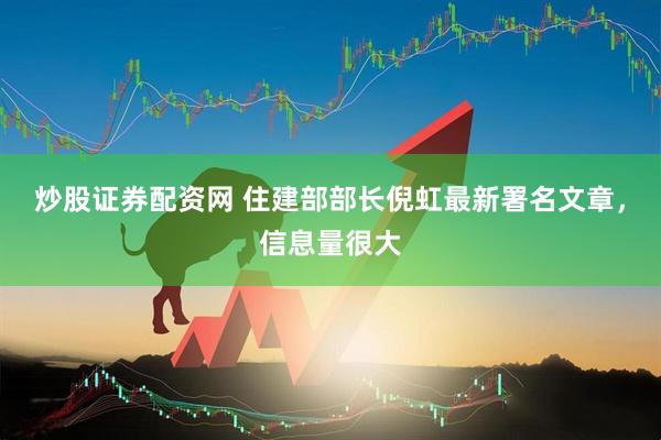 炒股证券配资网 住建部部长倪虹最新署名文章，信息量很大