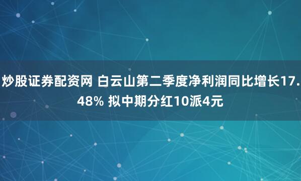 炒股证券配资网 白云山第二季度净利润同比增长17.48% 拟中期分红10派4元