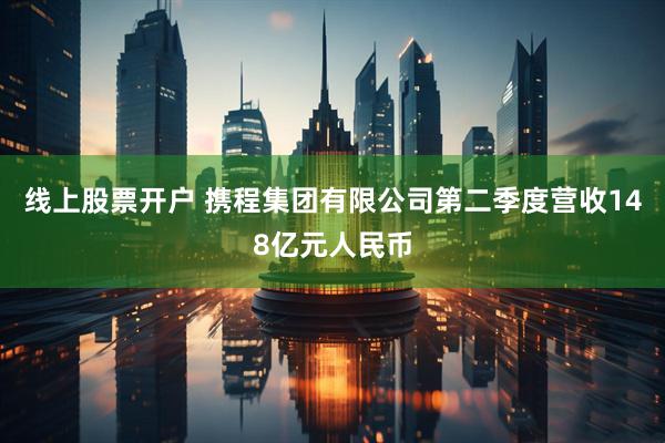 线上股票开户 携程集团有限公司第二季度营收148亿元人民币