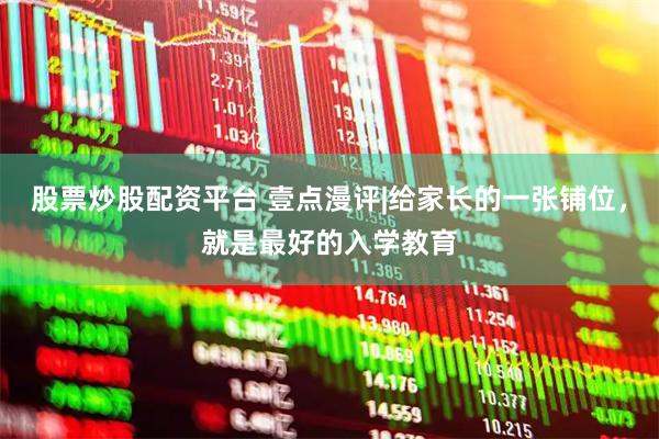 股票炒股配资平台 壹点漫评|给家长的一张铺位，就是最好的入学教育
