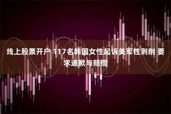 线上股票开户 117名韩国女性起诉美军性剥削 要求道歉与赔偿