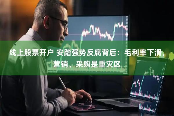 线上股票开户 安踏强势反腐背后：毛利率下滑，营销、采购是重灾区