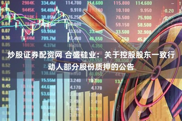 炒股证券配资网 合盛硅业：关于控股股东一致行动人部分股份质押的公告