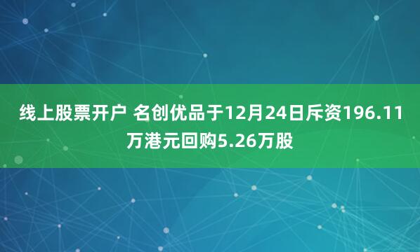 线上股票开户 名创优品于12月24日斥资196.11万港元回购5.26万股